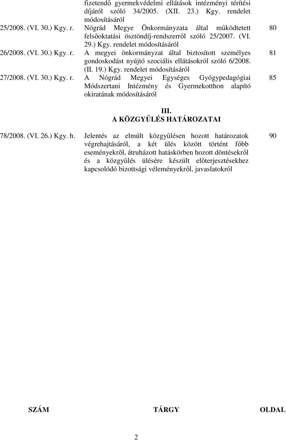 (VI. 30.) Kgy. r. A Nógrád Megyei Egységes Gyógypedagógiai Módszertani Intézmény és Gyermekotthon alapító okiratának módosításáról 80 81 85 III. A KÖZGYŐLÉS HATÁROZATAI 78/2008. (VI. 26.) Kgy. h.