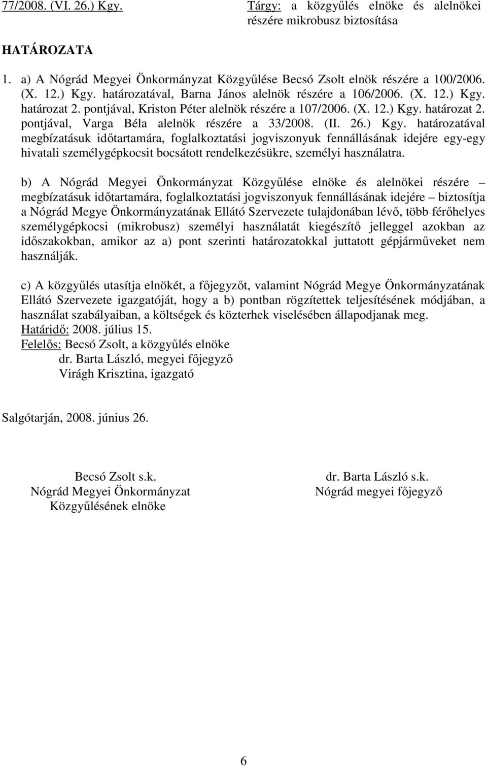 (II. 26.) Kgy. határozatával megbízatásuk idıtartamára, foglalkoztatási jogviszonyuk fennállásának idejére egy-egy hivatali személygépkocsit bocsátott rendelkezésükre, személyi használatra.