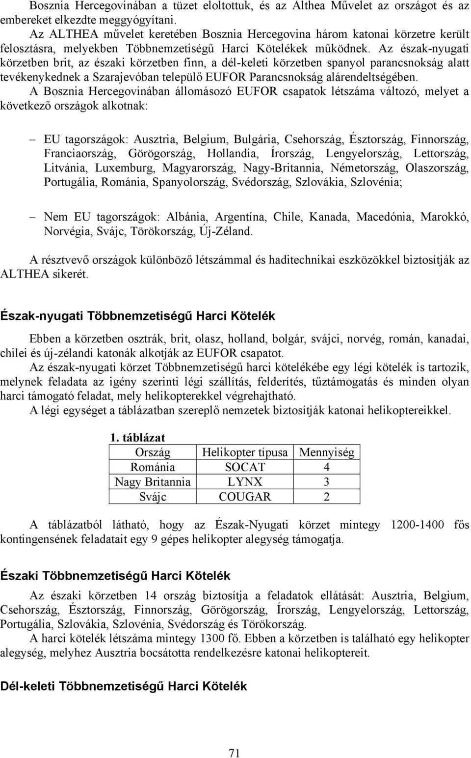 Az észak-nyugati körzetben brit, az északi körzetben finn, a dél-keleti körzetben spanyol parancsnokság alatt tevékenykednek a Szarajevóban települő EUFOR Parancsnokság alárendeltségében.