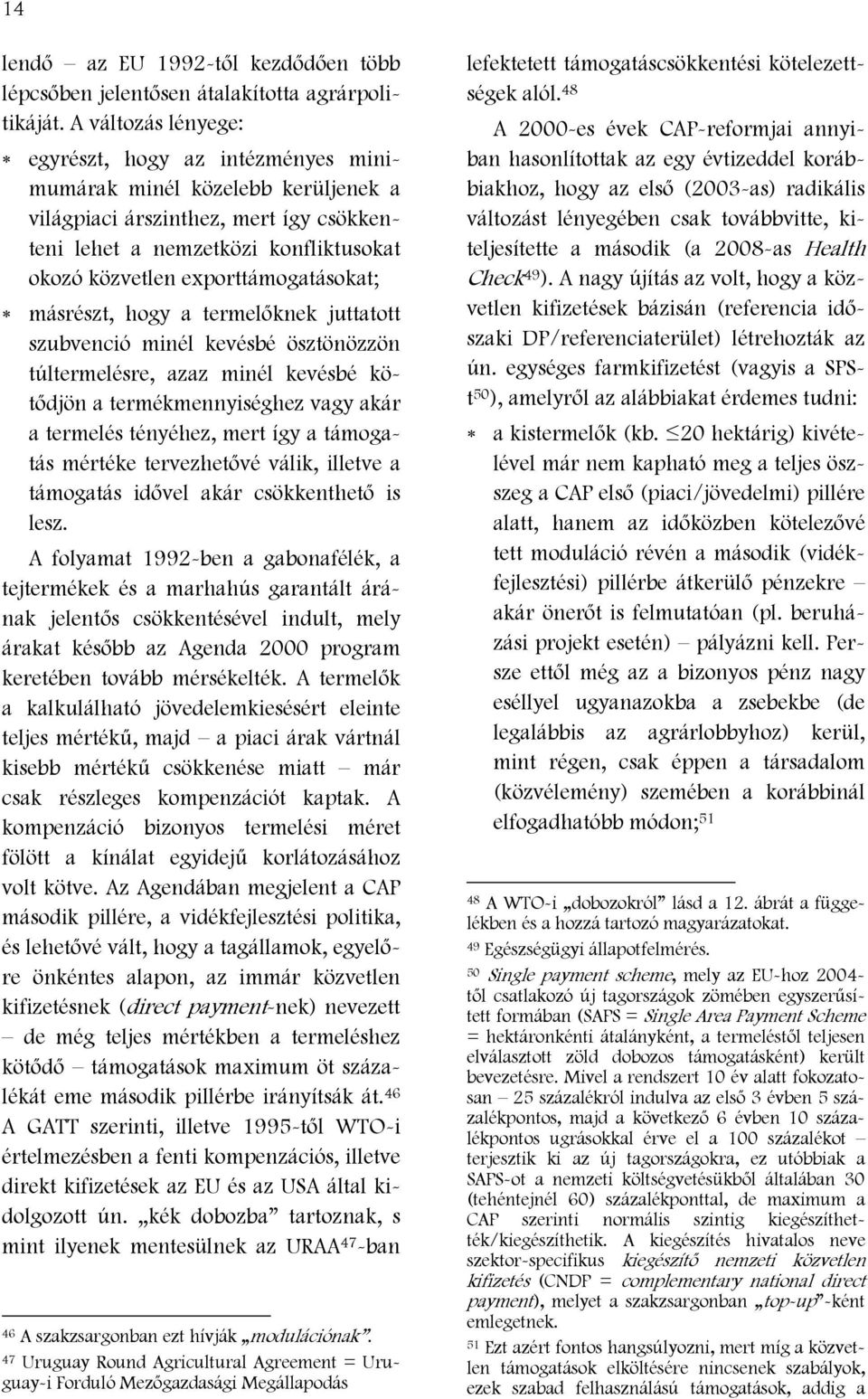 exporttámogatásokat; másrészt, hogy a termelőknek juttatott szubvenció minél kevésbé ösztönözzön túltermelésre, azaz minél kevésbé kötődjön a termékmennyiséghez vagy akár a termelés tényéhez, mert