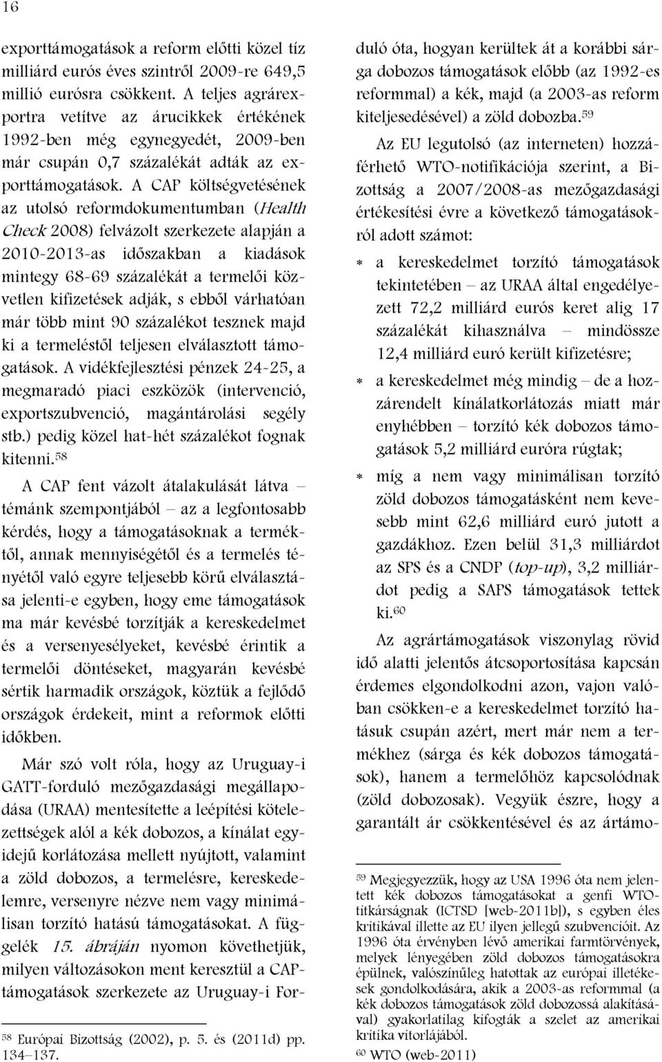 A CAP költségvetésének az utolsó reformdokumentumban (Health Check 2008) felvázolt szerkezete alapján a 2010-2013-as időszakban a kiadások mintegy 68-69 százalékát a termelői közvetlen kifizetések