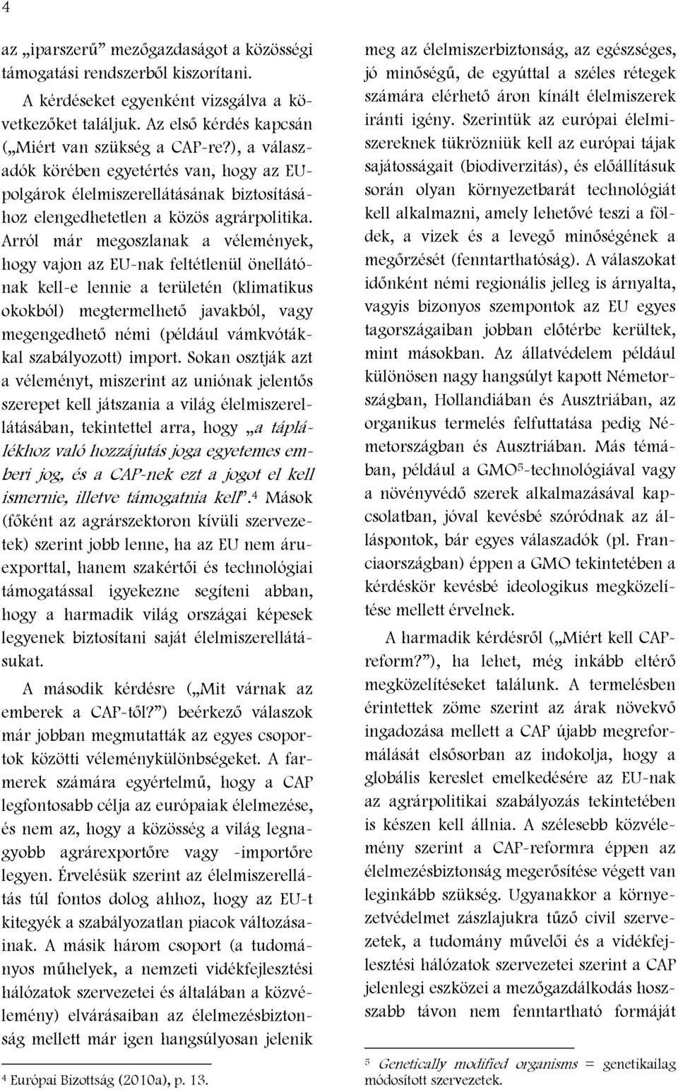 Arról már megoszlanak a vélemények, hogy vajon az EU-nak feltétlenül önellátónak kell-e lennie a területén (klimatikus okokból) megtermelhető javakból, vagy megengedhető némi (például vámkvótákkal