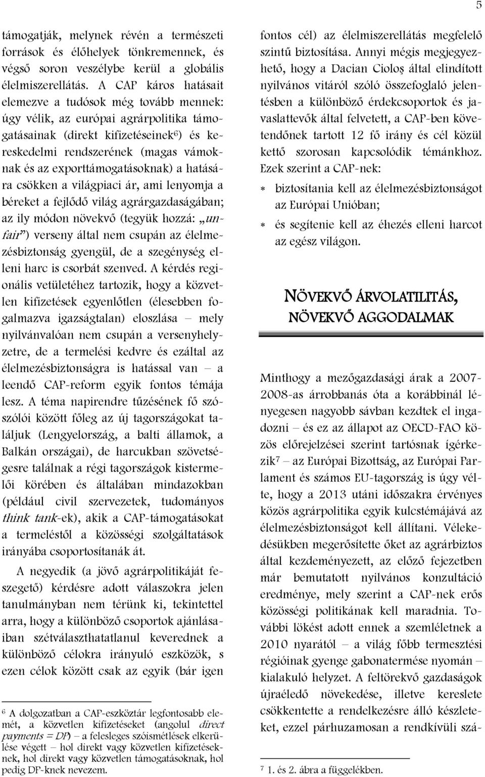 exporttámogatásoknak) a hatására csökken a világpiaci ár, ami lenyomja a béreket a fejlődő világ agrárgazdaságában; az ily módon növekvő (tegyük hozzá: unfair ) verseny által nem csupán az