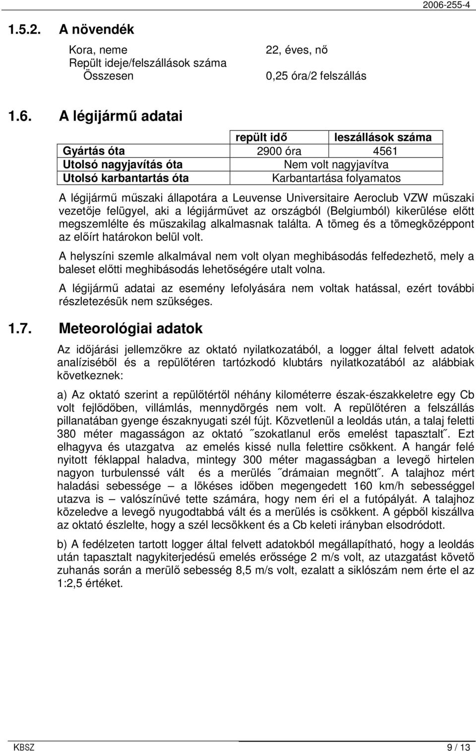 Leuvense Universitaire Aeroclub VZW mőszaki vezetıje felügyel, aki a légijármővet az országból (Belgiumból) kikerülése elıtt megszemlélte és mőszakilag alkalmasnak találta.