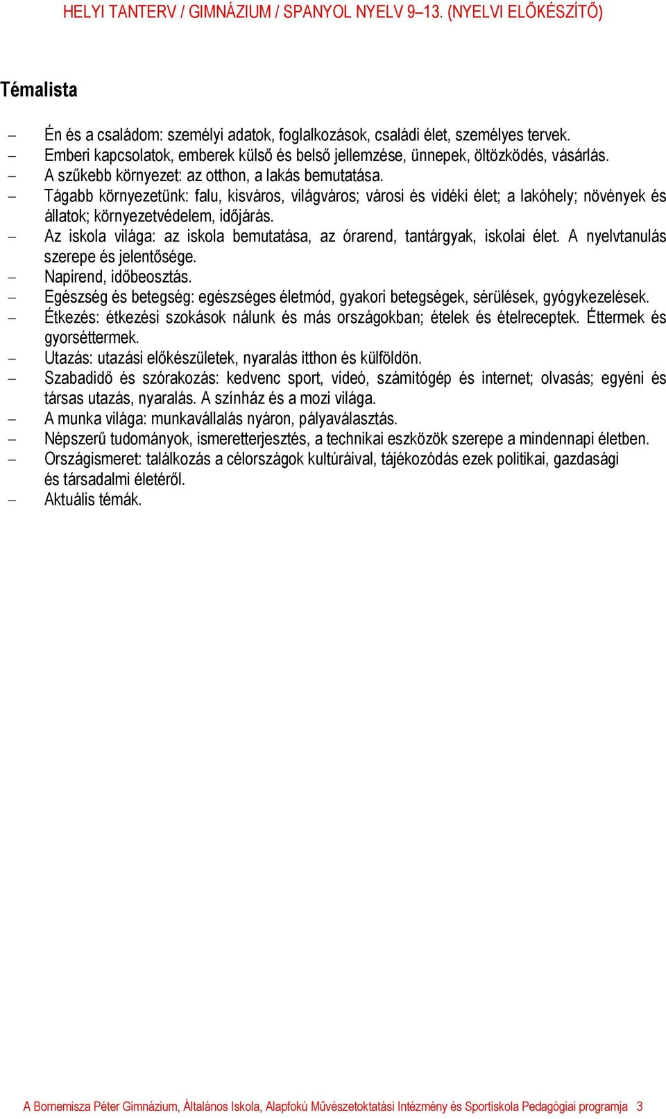 - Az iskola világa: az iskola bemutatása, az órarend, tantárgyak, iskolai élet. A nyelvtanulás szerepe és jelentősége. - Napirend, időbeosztás.