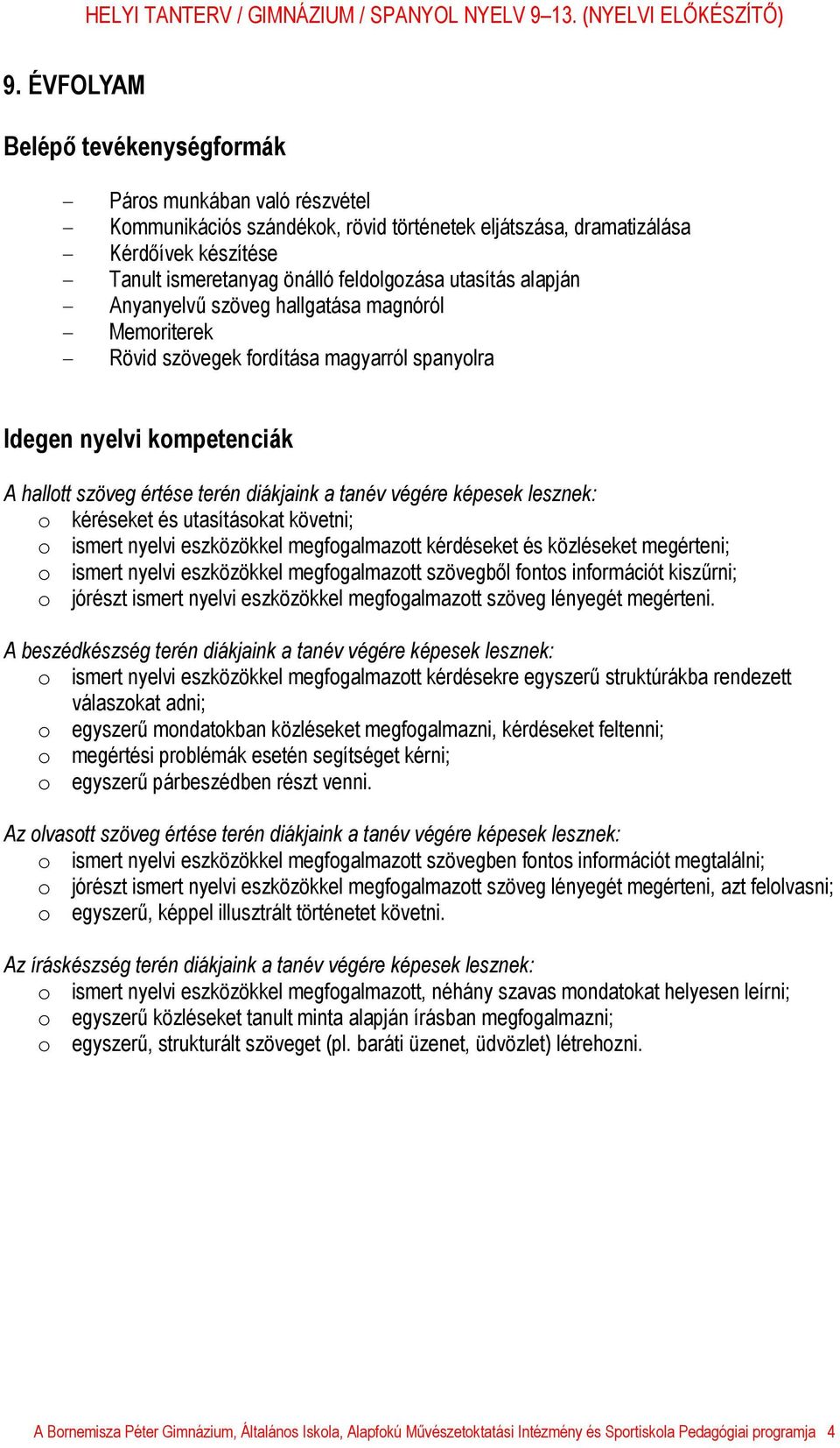 tanév végére képesek lesznek: o kéréseket és utasításokat követni; o ismert nyelvi eszközökkel megfogalmazott kérdéseket és közléseket megérteni; o ismert nyelvi eszközökkel megfogalmazott szövegből