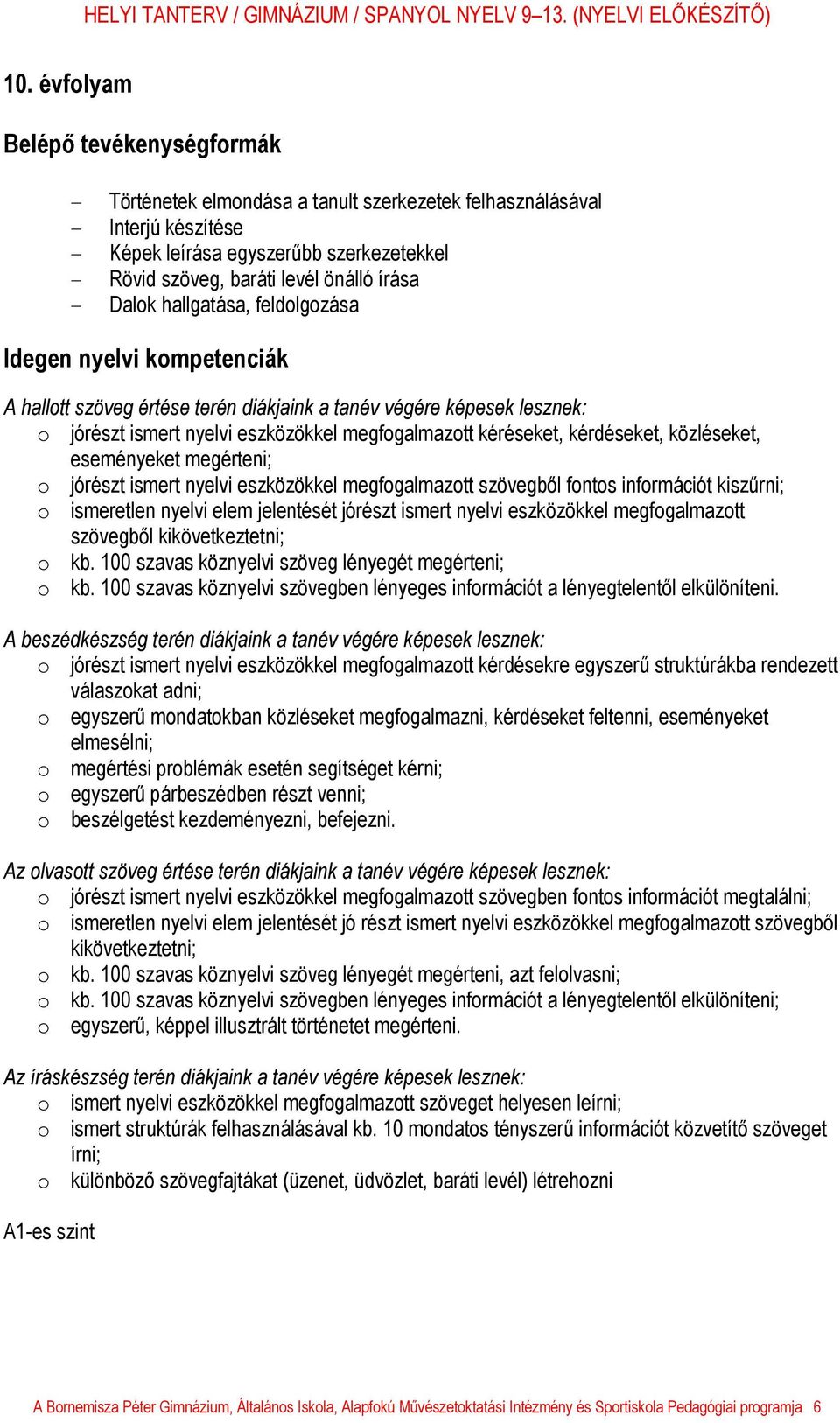 kérdéseket, közléseket, eseményeket megérteni; o jórészt ismert nyelvi eszközökkel megfogalmazott szövegből fontos információt kiszűrni; o ismeretlen nyelvi elem jelentését jórészt ismert nyelvi