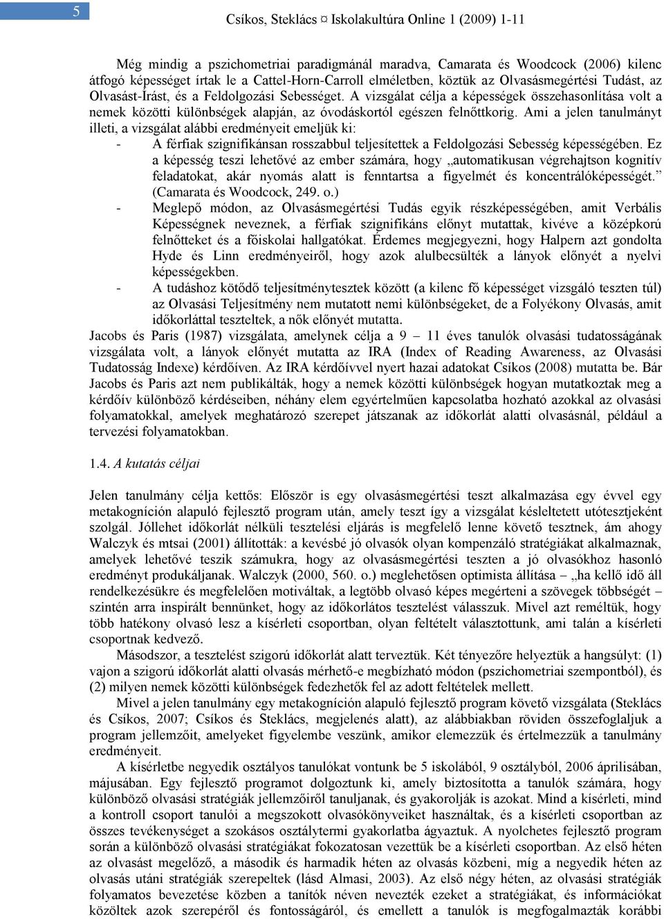 Ami a jelen tanulmányt illeti, a vizsgálat alábbi eredményeit emeljük ki: - A férfiak szignifikánsan rosszabbul teljesítettek a Feldolgozási Sebesség képességében.