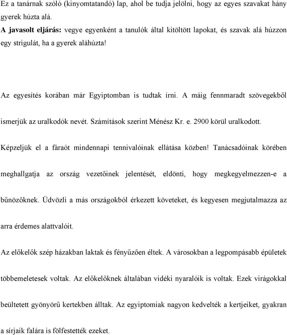 A máig fennmaradt szövegekből ismerjük az uralkodók nevét. Számítások szerint Ménész Kr. e. 2900 körül uralkodott. Képzeljük el a fáraót mindennapi tennivalóinak ellátása közben!