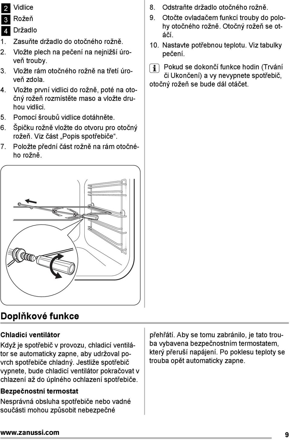 Odstraňte držadlo otočného rožně. 9. Otočte ovladačem funkcí trouby do polohy otočného rožně. Otočný rožeň se otáčí. 10. Nastavte potřebnou teplotu. Viz tabulky pečení.