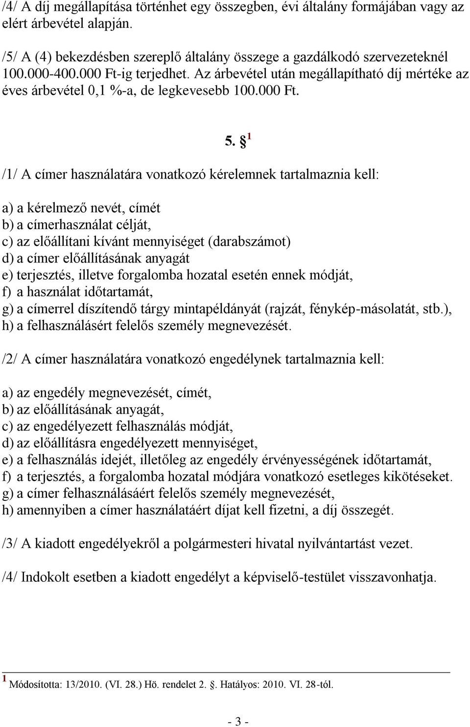 1 /1/ A címer használatára vonatkozó kérelemnek tartalmaznia kell: a) a kérelmező nevét, címét b) a címerhasználat célját, c) az előállítani kívánt mennyiséget (darabszámot) d) a címer előállításának