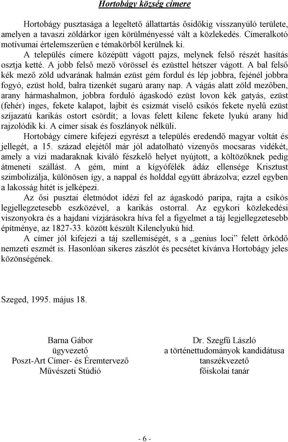 A jobb felső mező vörössel és ezüsttel hétszer vágott. A bal felső kék mező zöld udvarának halmán ezüst gém fordul és lép jobbra, fejénél jobbra fogyó, ezüst hold, balra tizenkét sugarú arany nap.