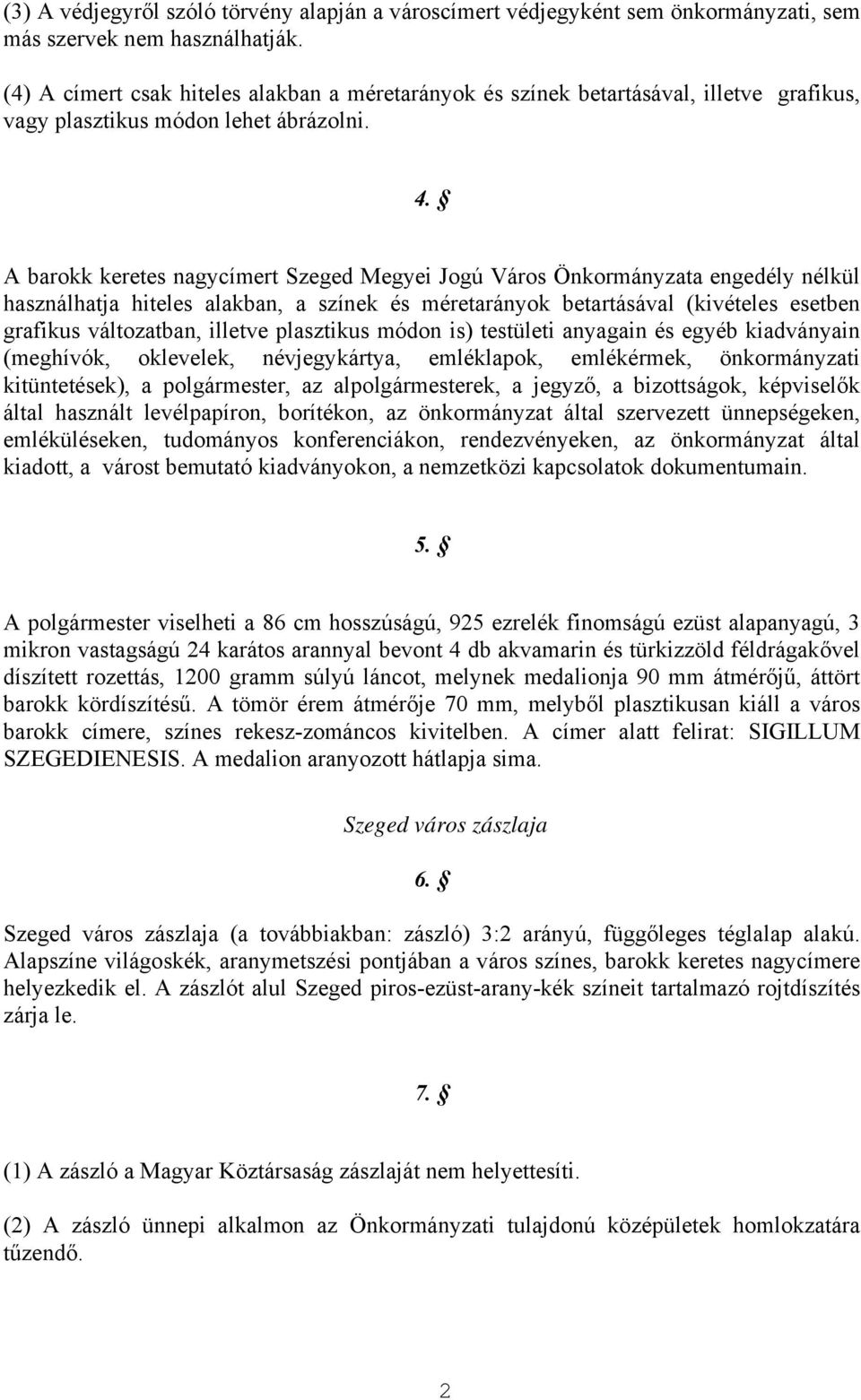 A barokk keretes nagycímert Szeged Megyei Jogú Város Önkormányzata engedély nélkül használhatja hiteles alakban, a színek és méretarányok betartásával (kivételes esetben grafikus változatban, illetve