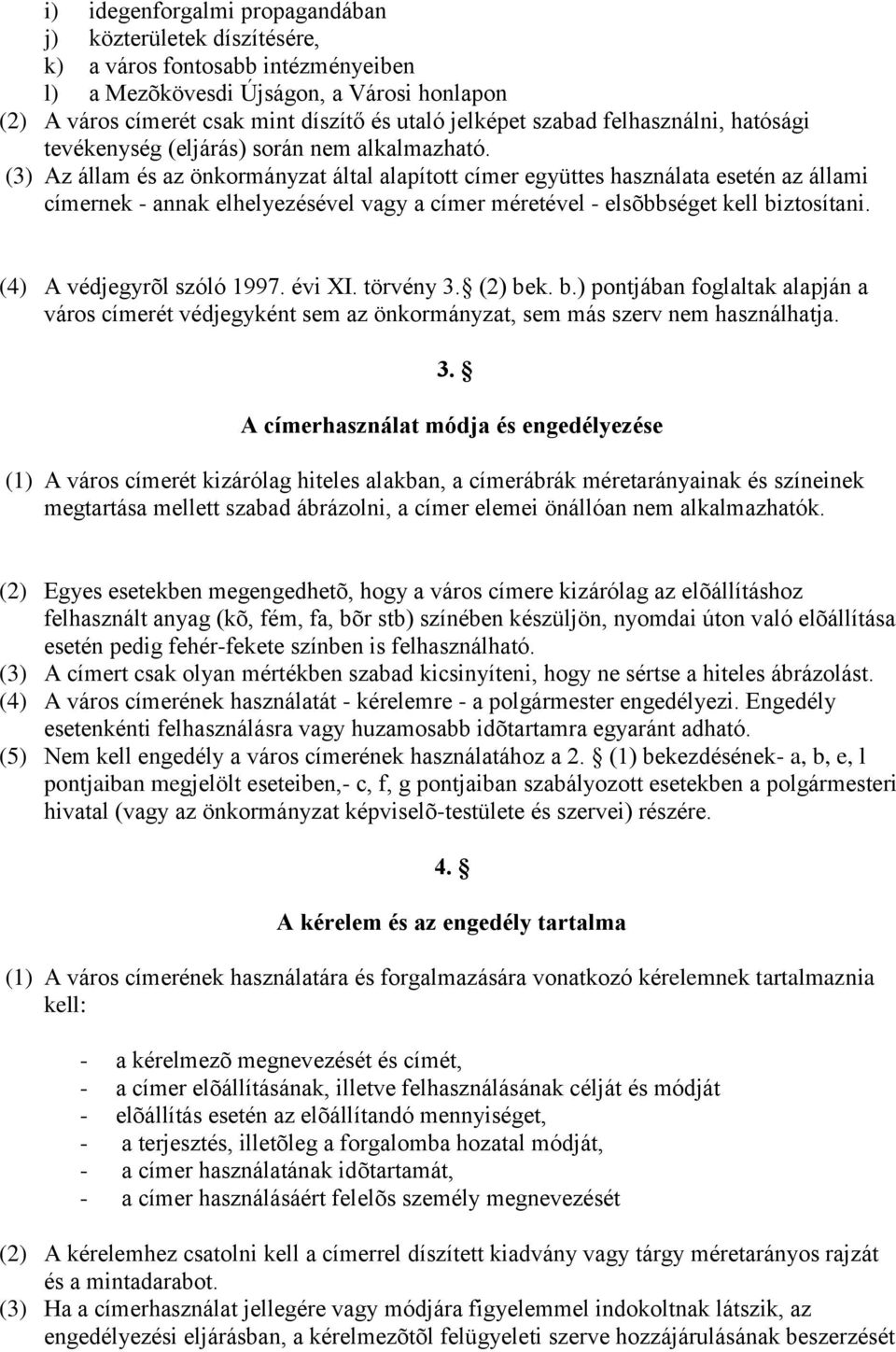 (3) Az állam és az önkormányzat által alapított címer együttes használata esetén az állami címernek - annak elhelyezésével vagy a címer méretével - elsõbbséget kell biztosítani.