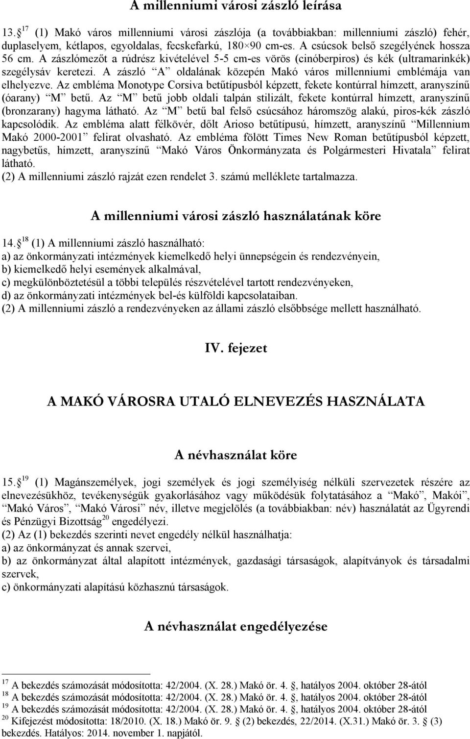 A zászló A oldalának közepén Makó város millenniumi emblémája van elhelyezve. Az embléma Monotype Corsiva betűtípusból képzett, fekete kontúrral hímzett, aranyszínű (óarany) M betű.