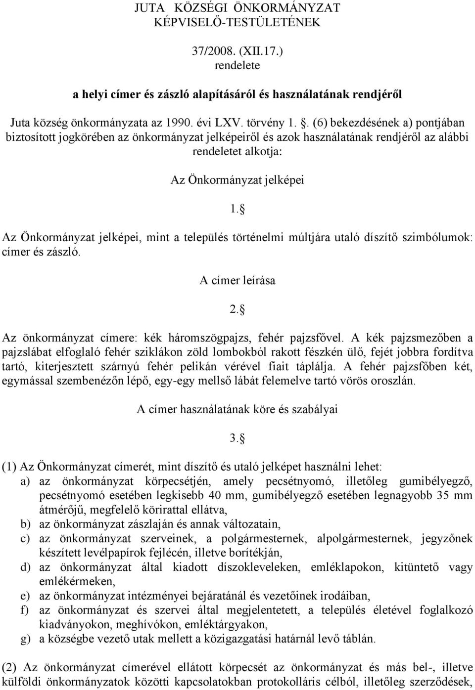 Az Önkormányzat jelképei, mint a település történelmi múltjára utaló díszítő szimbólumok: címer és zászló. A címer leírása 2. Az önkormányzat címere: kék háromszögpajzs, fehér pajzsfővel.