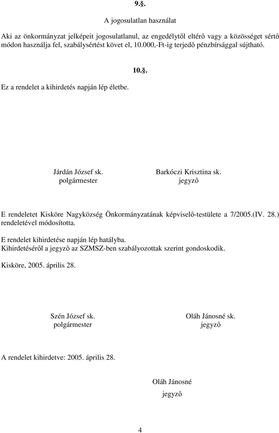 jegyzı E rendeletet Kisköre Nagyközség Önkormányzatának képviselı-testülete a 7/2005.(IV. 28.) rendeletével módosította. E rendelet kihirdetése napján lép hatályba.