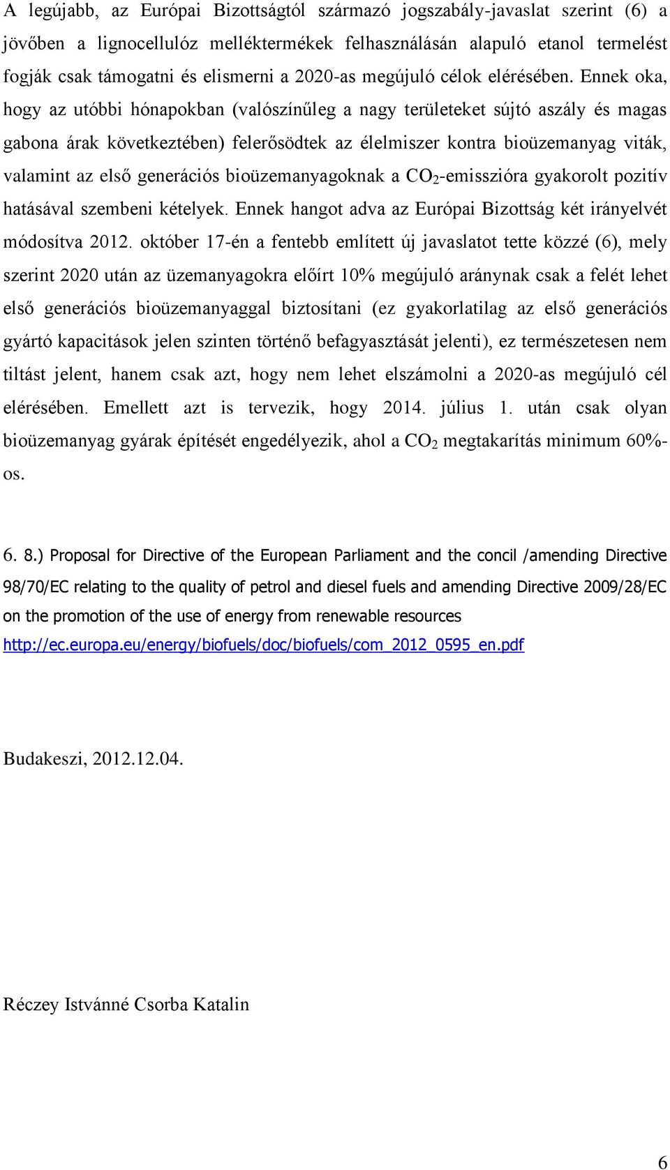 Ennek oka, hogy az utóbbi hónapokban (valószínűleg a nagy területeket sújtó aszály és magas gabona árak következtében) felerősödtek az élelmiszer kontra bioüzemanyag viták, valamint az első