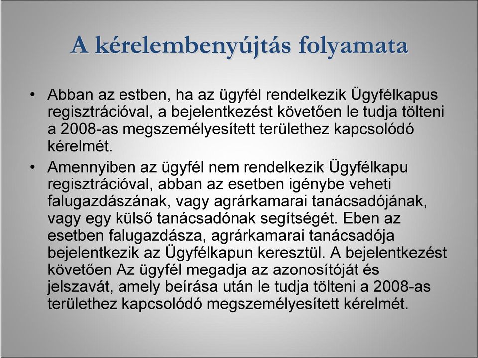 Amennyiben az ügyfél nem rendelkezik Ügyfélkapu regisztrációval, abban az esetben igénybe veheti falugazdászának, vagy agrárkamarai tanácsadójának, vagy egy külső