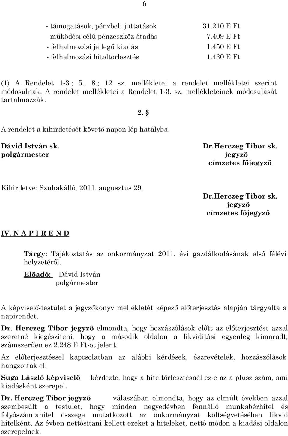 A rendelet a kihirdetését követõ napon lép hatályba. Dávid István sk. Dr.Herczeg Tibor sk. jegyzõ címzetes fõjegyzõ Kihirdetve: Szuhakálló, 2011. augusztus 29. Dr.Herczeg Tibor sk. jegyzõ címzetes fõjegyzõ IV.