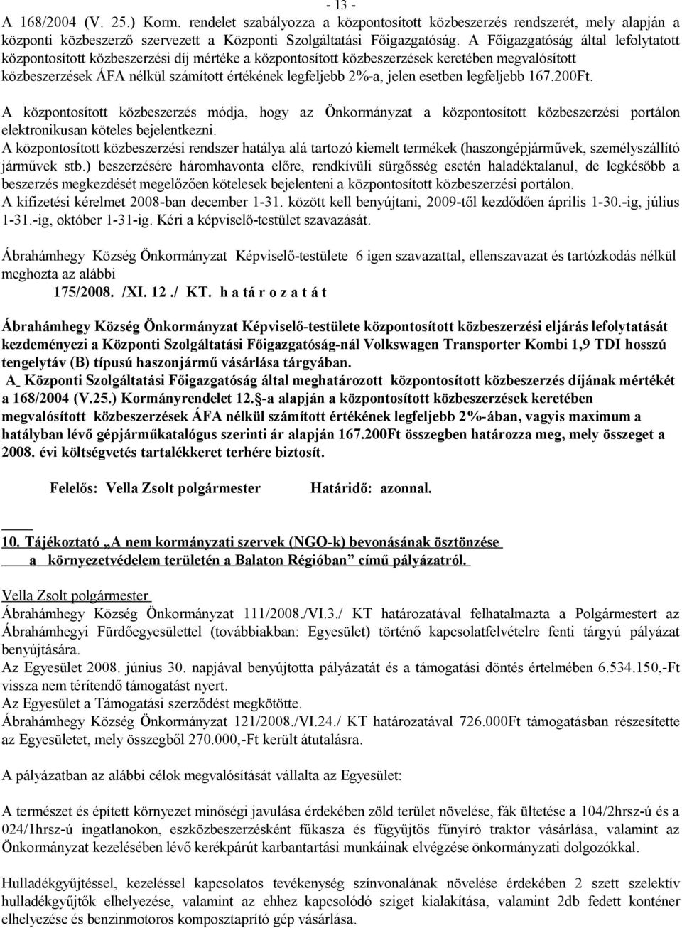 jelen esetben legfeljebb 167.200Ft. A központosított közbeszerzés módja, hogy az Önkormányzat a központosított közbeszerzési portálon elektronikusan köteles bejelentkezni.