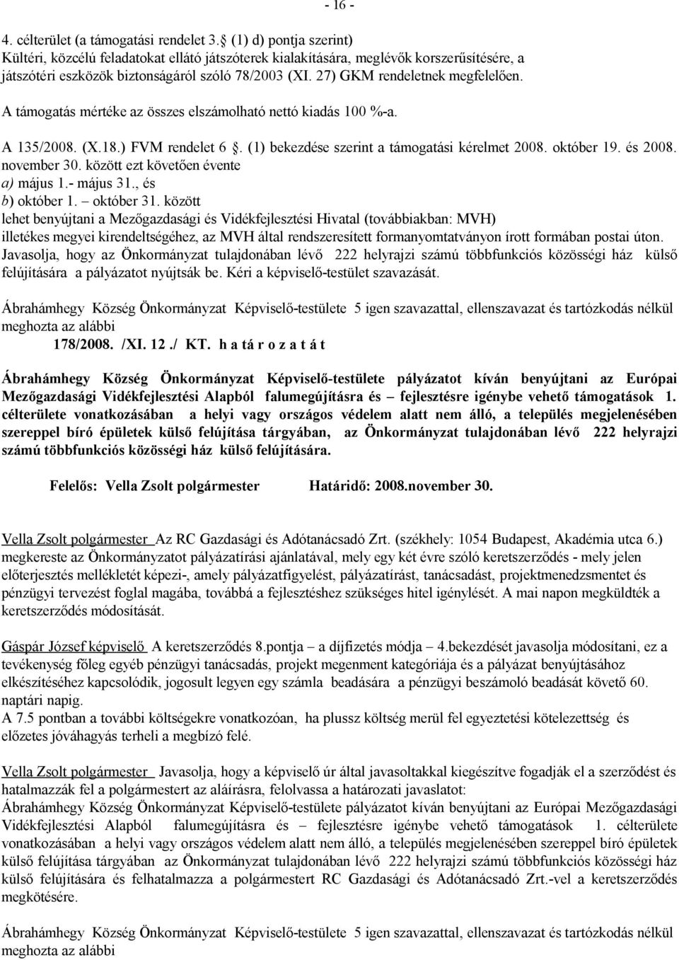 A támogatás mértéke az összes elszámolható nettó kiadás 100 %-a. A 135/2008. (X.18.) FVM rendelet 6. (1) bekezdése szerint a támogatási kérelmet 2008. október 19. és 2008. november 30.