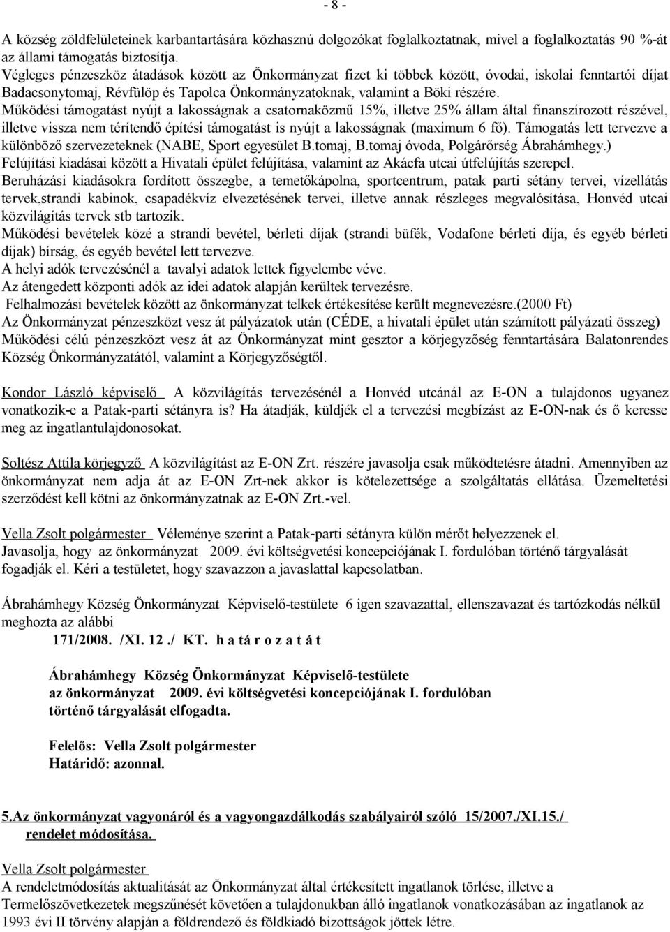 Működési támogatást nyújt a lakosságnak a csatornaközmű 15%, illetve 25% állam által finanszírozott részével, illetve vissza nem térítendő építési támogatást is nyújt a lakosságnak (maximum 6 fő).