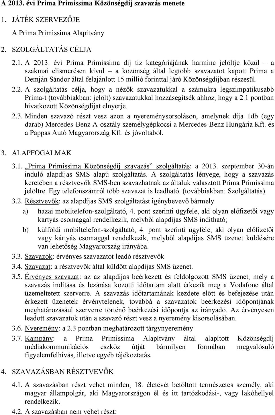 járó Közönségdíjban részesül. 2.2. A szolgáltatás célja, hogy a nézők szavazatukkal a számukra legszimpatikusabb Prima-t (továbbiakban: jelölt) szavazatukkal hozzásegítsék ahhoz, hogy a 2.