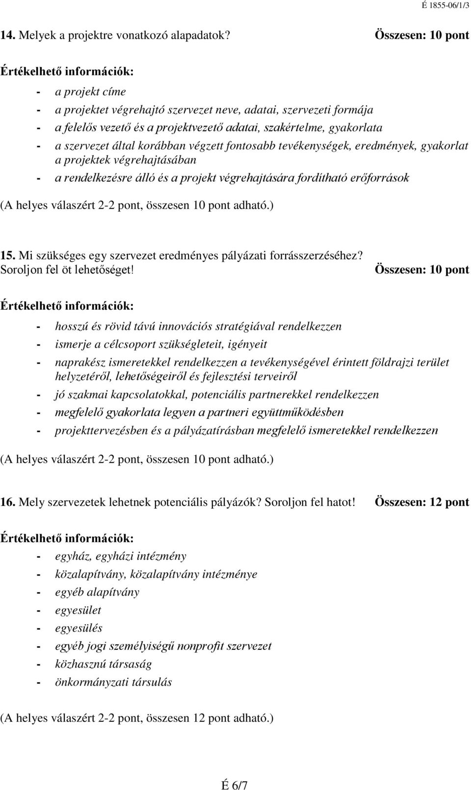 korábban végzett fontosabb tevékenységek, eredmények, gyakorlat a projektek végrehajtásában - a rendelkezésre álló és a projekt végrehajtására fordítható erőforrások (A helyes válaszért 2-2 pont,