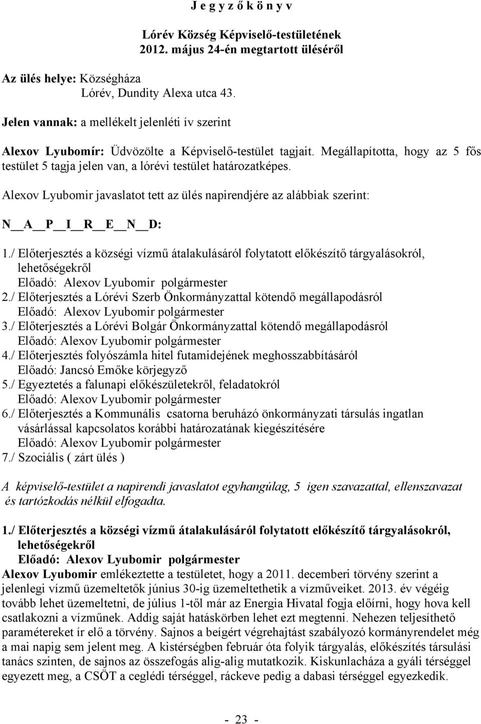 Alexov Lyubomir javaslatot tett az ülés napirendjére az alábbiak szerint: N A P I R E N D: 1./ Előterjesztés a községi vízmű átalakulásáról folytatott előkészítő tárgyalásokról, lehetőségekről 2.