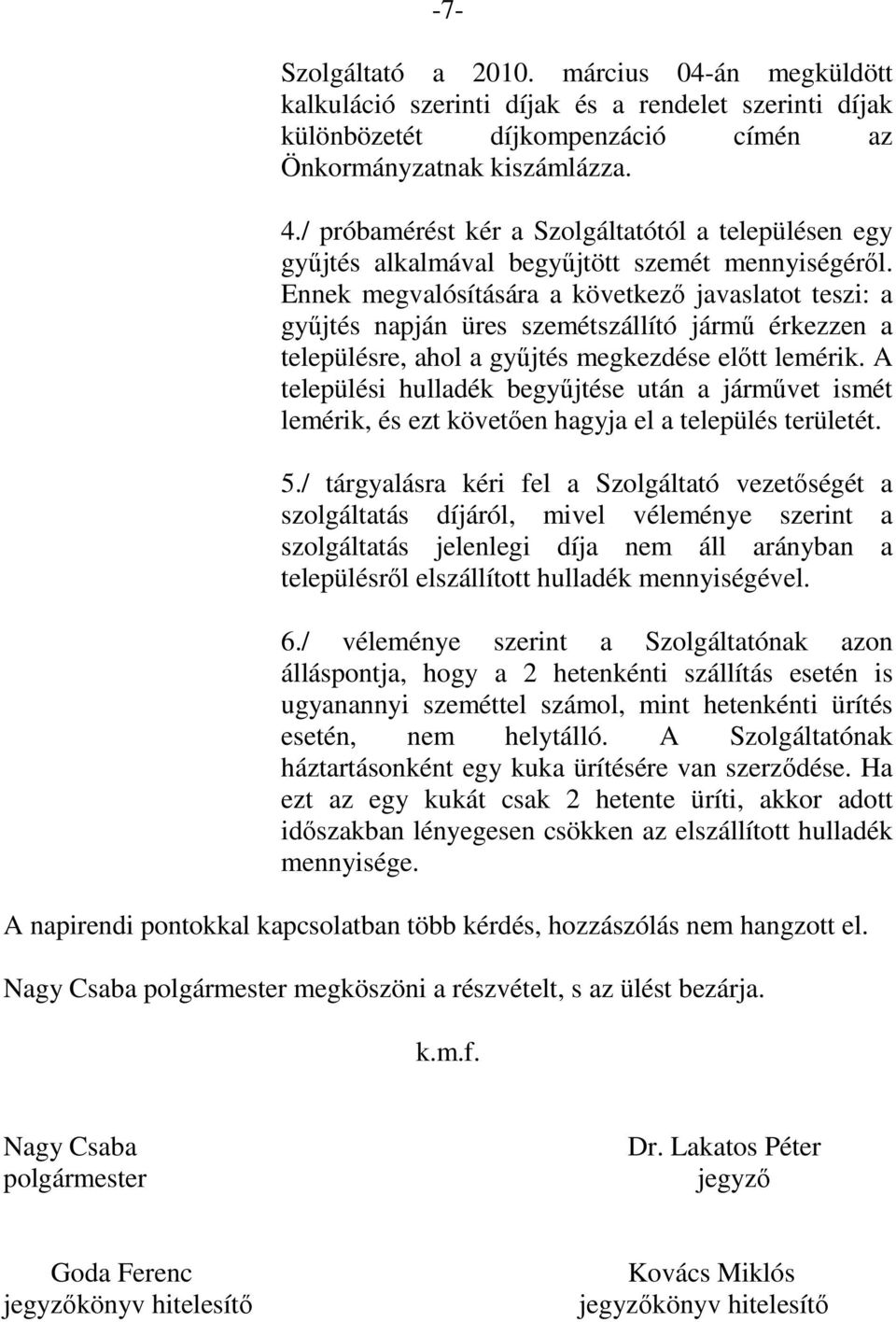 Ennek megvalósítására a következő javaslatot teszi: a gyűjtés napján üres szemétszállító jármű érkezzen a településre, ahol a gyűjtés megkezdése előtt lemérik.