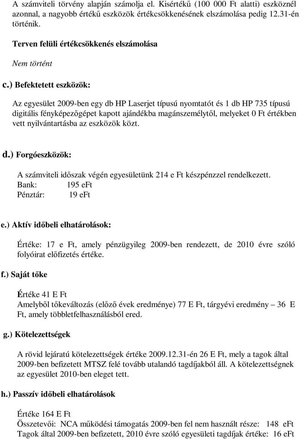 ) Befektetett eszközök: Az egyesület 2009-ben egy db HP Laserjet típusú nyomtatót és 1 db HP 735 típusú digitális fényképezőgépet kapott ajándékba magánszemélytől, melyeket 0 Ft értékben vett