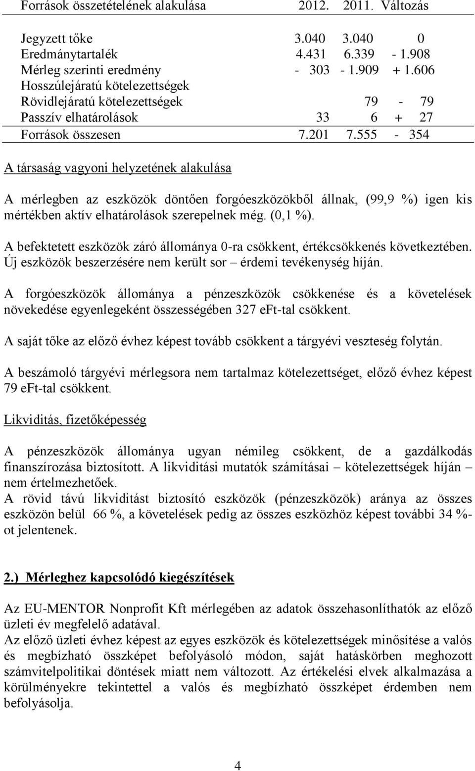 555-354 A társaság vagyoni helyzetének alakulása A mérlegben az eszközök döntően forgóeszközökből állnak, (99,9 %) igen kis mértékben aktív elhatárolások szerepelnek még. (0,1 %).