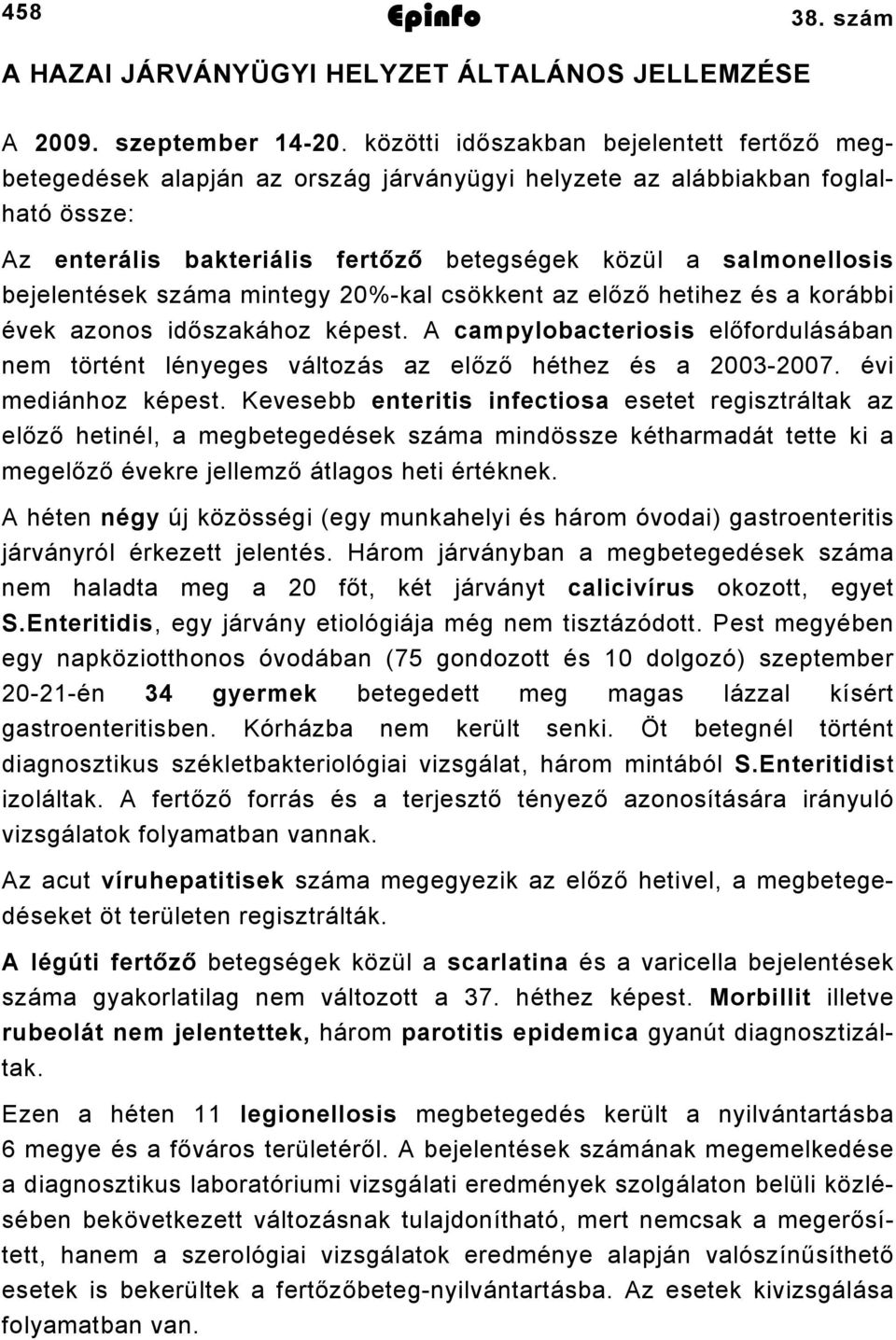 bejelentések száma mintegy 0%kal csökkent az előző hetihez és a korábbi évek azonos időszakához képest. A campylobacteriosis előfordulásában nem történt lényeges változás az előző héthez és a 00007.