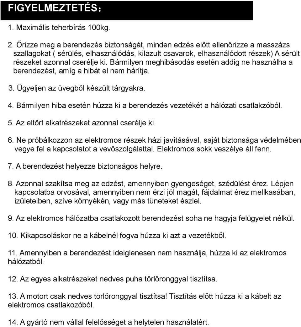 Bármilyen meghibásodás esetén addig ne használha a berendezést, amíg a hibát el nem hárítja. 3. Ügyeljen az üvegből készült tárgyakra. 4.