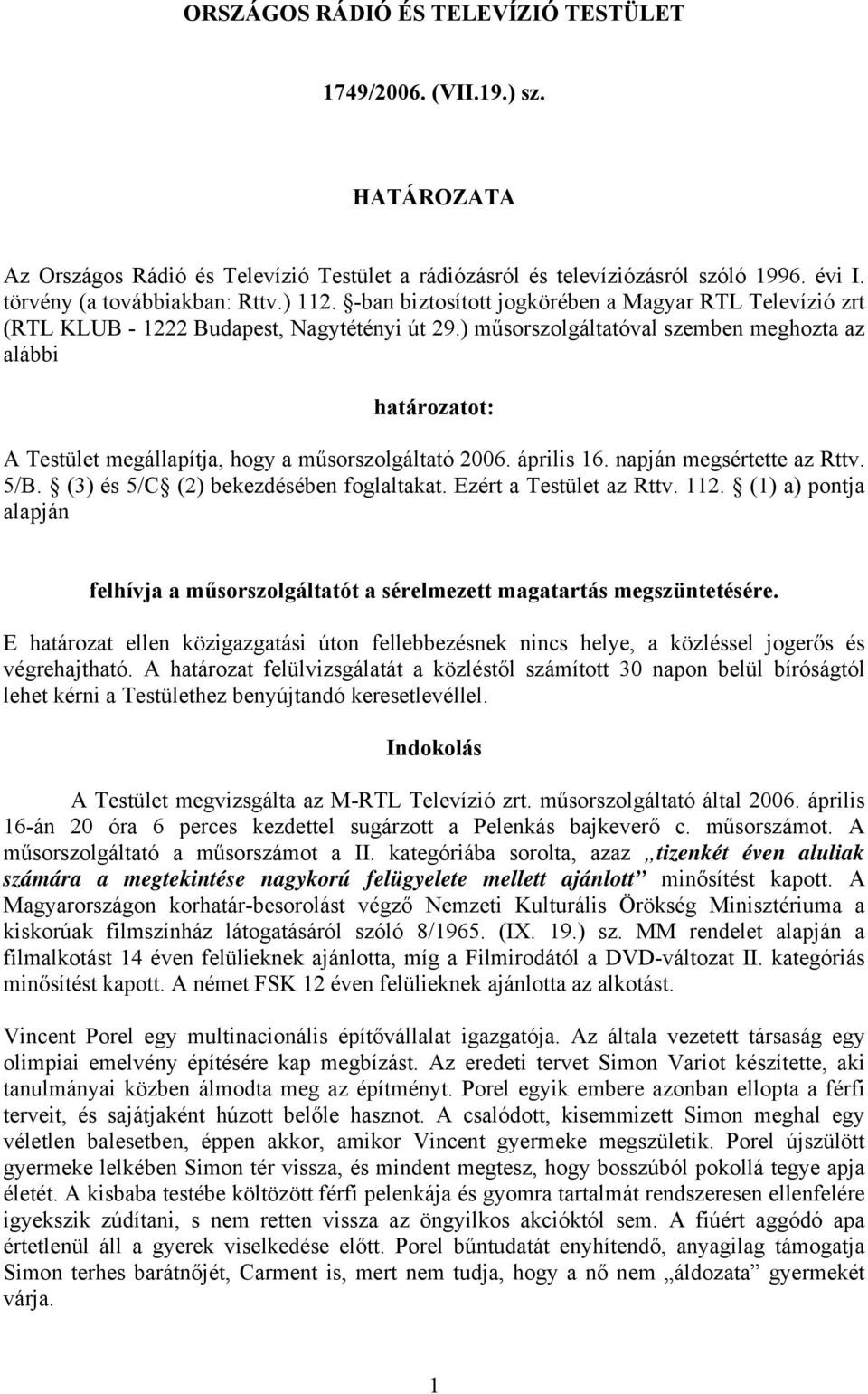 ) műsorszolgáltatóval szemben meghozta az alábbi határozatot: A Testület megállapítja, hogy a műsorszolgáltató 2006. április 16. napján megsértette az Rttv. 5/B.