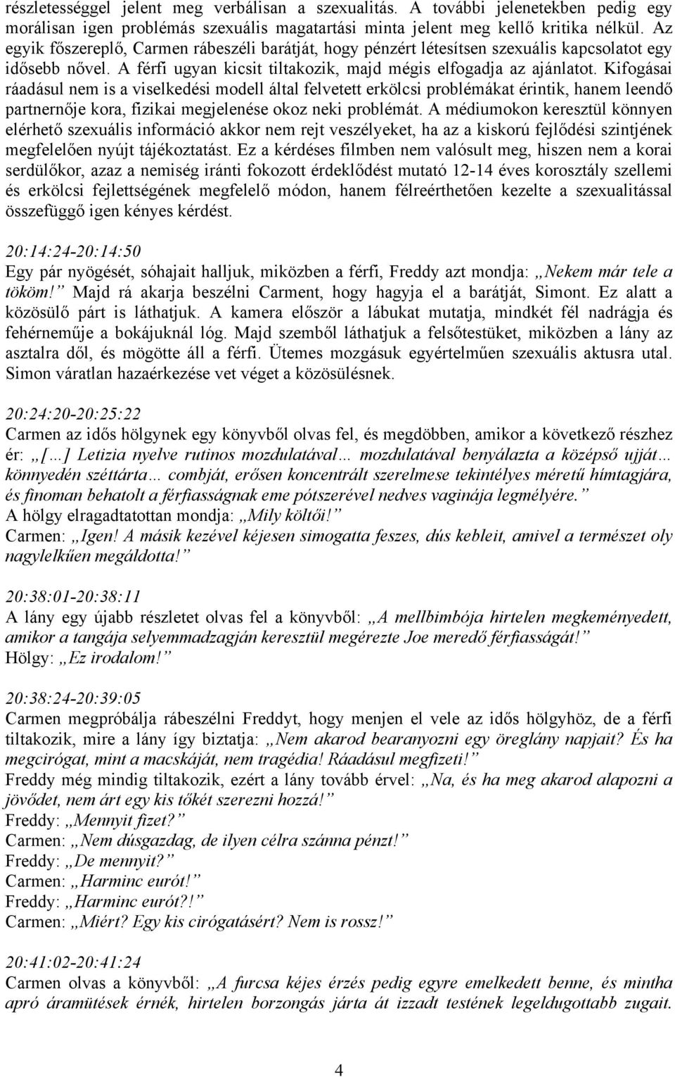 Kifogásai ráadásul nem is a viselkedési modell által felvetett erkölcsi problémákat érintik, hanem leendő partnernője kora, fizikai megjelenése okoz neki problémát.