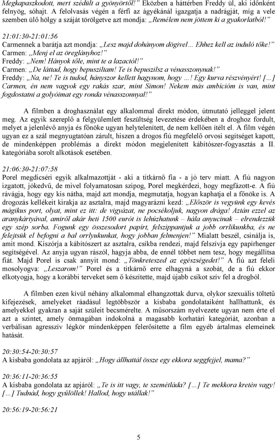 21:01:30-21:01:56 Carmennek a barátja azt mondja: Lesz majd dohányom dögivel Ehhez kell az induló tőke! Carmen: Menj el az öreglányhoz! Freddy: Nem! Hányok tőle, mint te a lazactól!