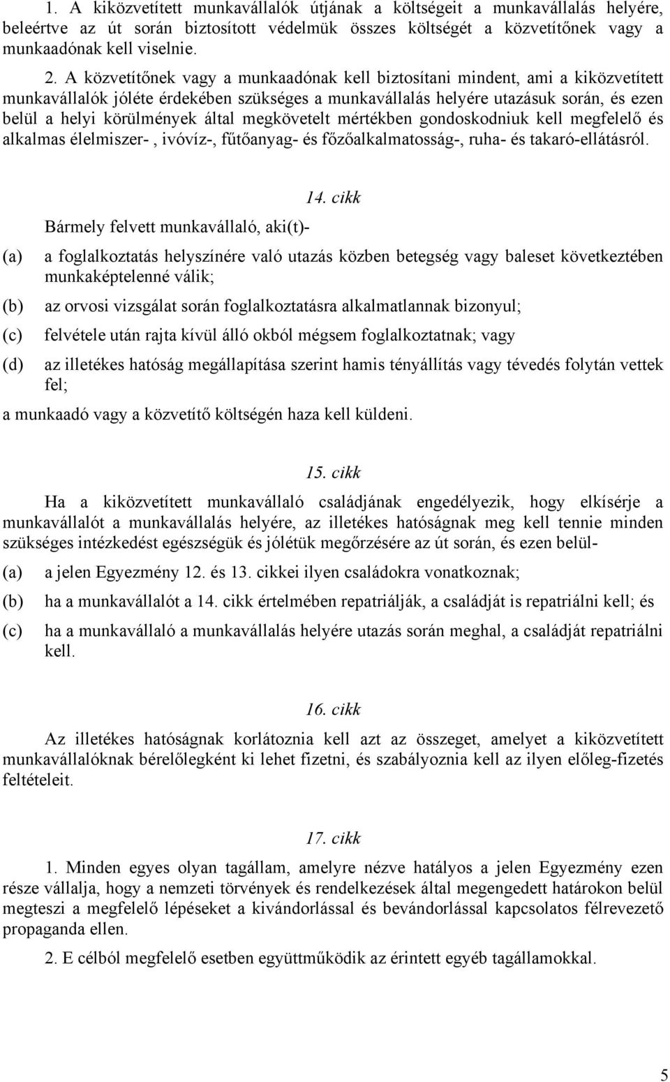 által megkövetelt mértékben gondoskodniuk kell megfelelő és alkalmas élelmiszer-, ivóvíz-, fűtőanyag- és főzőalkalmatosság-, ruha- és takaró-ellátásról. 14.