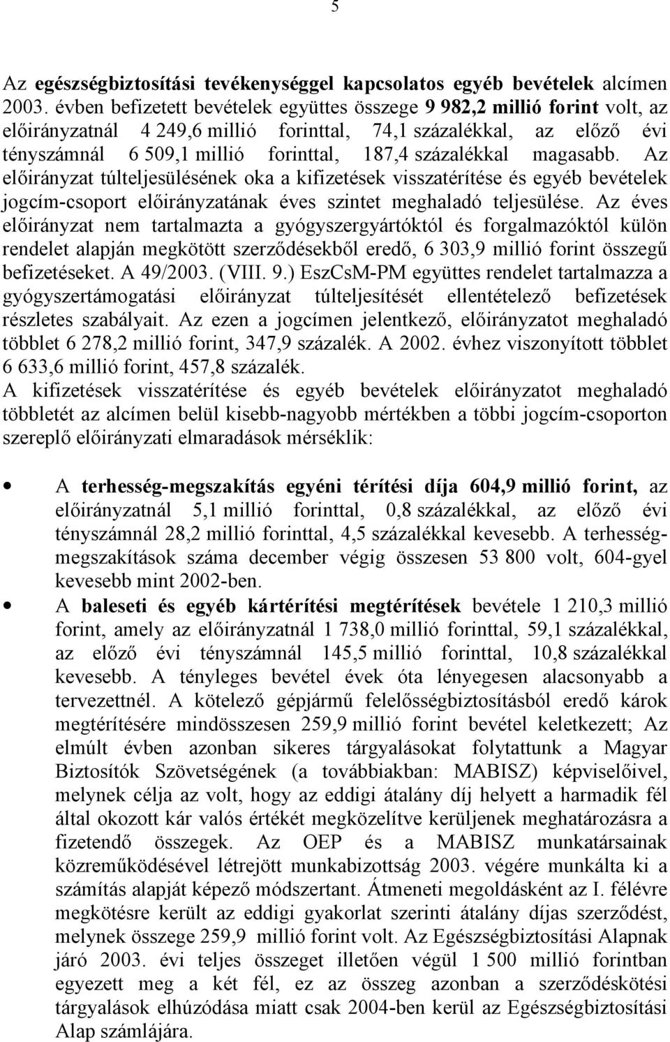 százalékkal magasabb. Az előirányzat túlteljesülésének oka a kifizetések visszatérítése és egyéb bevételek jogcím-csoport előirányzatának éves szintet meghaladó teljesülése.