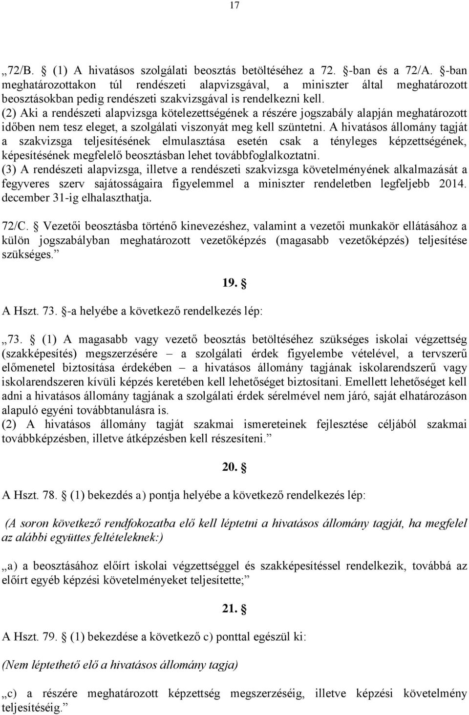 (2) Aki a rendészeti alapvizsga kötelezettségének a részére jogszabály alapján meghatározott időben nem tesz eleget, a szolgálati viszonyát meg kell szüntetni.