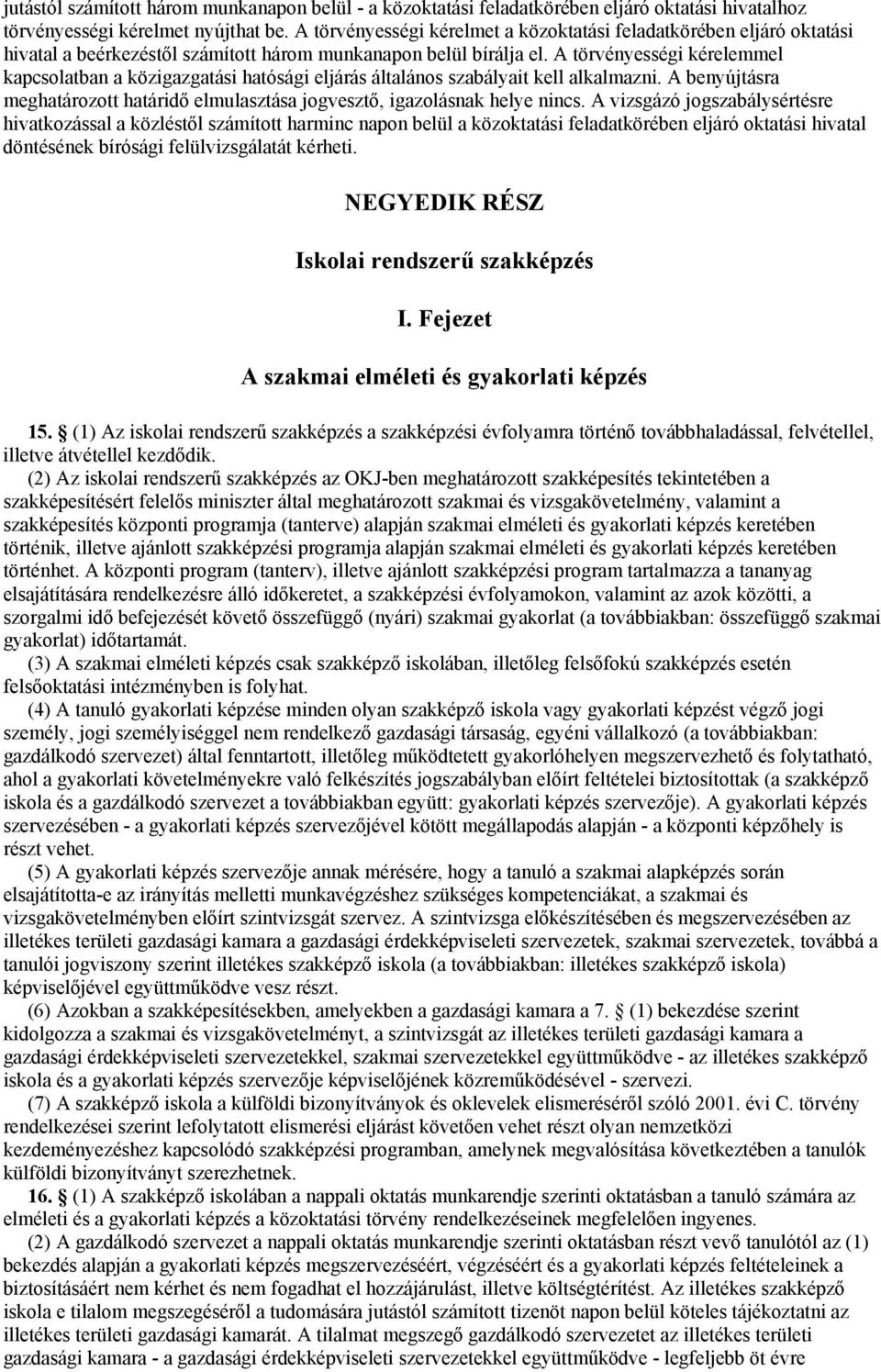 A törvényességi kérelemmel kapcsolatban a közigazgatási hatósági eljárás általános szabályait kell alkalmazni. A benyújtásra meghatározott határidő elmulasztása jogvesztő, igazolásnak helye nincs.