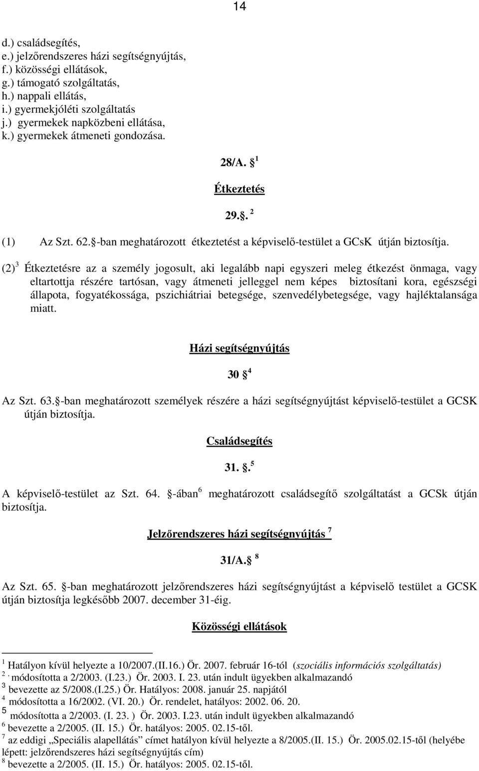 (2) 3 Étkeztetésre az a személy jogosult, aki legalább napi egyszeri meleg étkezést önmaga, vagy eltartottja részére tartósan, vagy átmeneti jelleggel nem képes biztosítani kora, egészségi állapota,