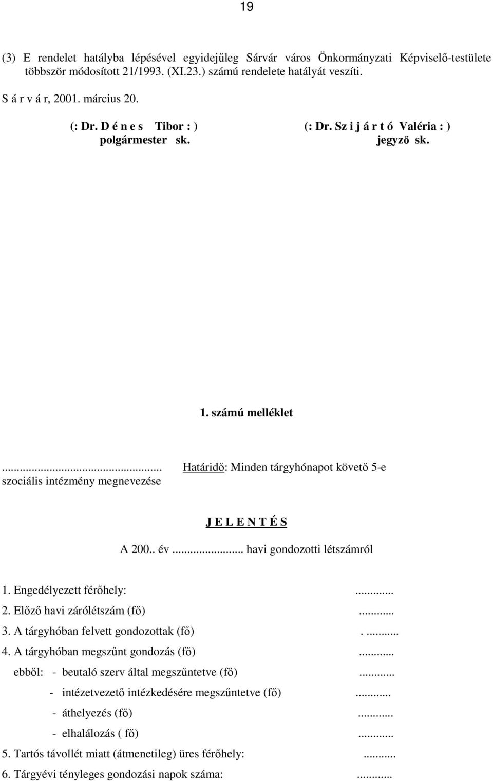 .. Határidő: Minden tárgyhónapot követő 5-e szociális intézmény megnevezése J E L E N T É S A 200.. év... havi gondozotti létszámról 1. Engedélyezett férőhely:... 2. Előző havi zárólétszám (fő)... 3.