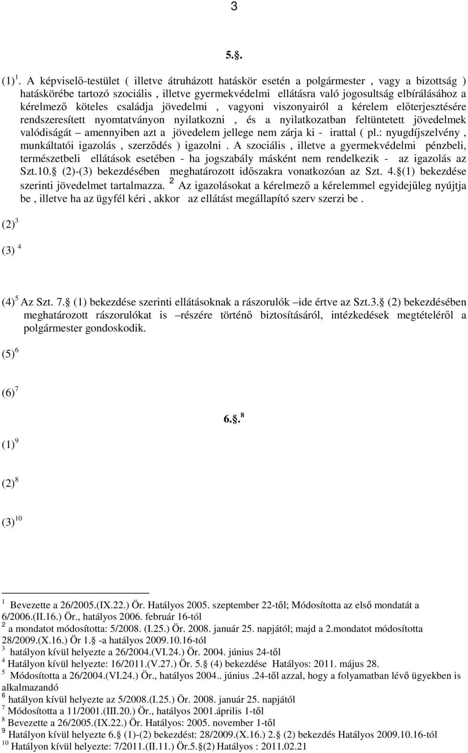 köteles családja jövedelmi, vagyoni viszonyairól a kérelem előterjesztésére rendszeresített nyomtatványon nyilatkozni, és a nyilatkozatban feltüntetett jövedelmek valódiságát amennyiben azt a