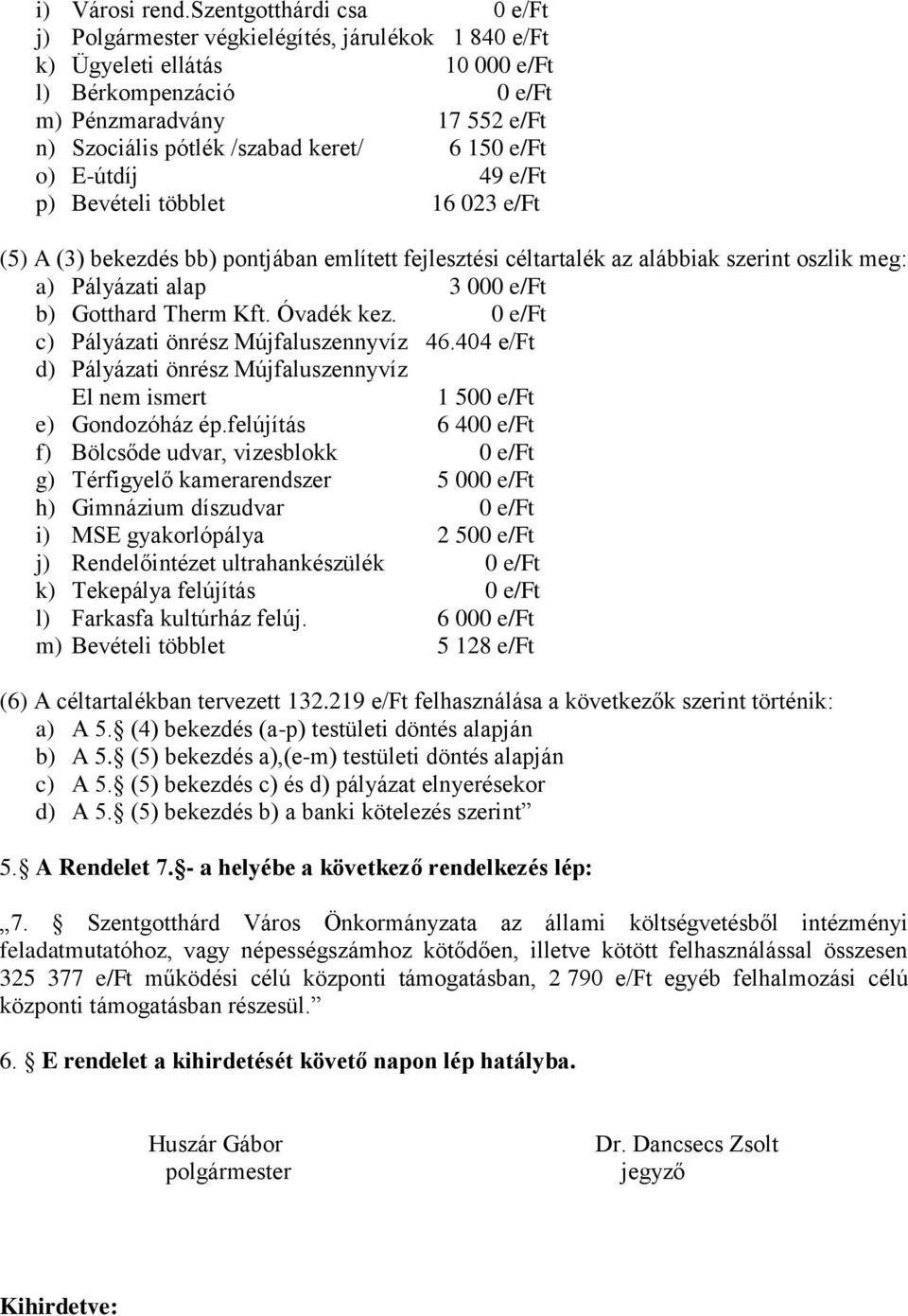 6 150 e/ft o) E-útdíj 49 e/ft p) Bevételi többlet 16 023 e/ft (5) A (3) bekezdés bb) pontjában említett fejlesztési céltartalék az alábbiak szerint oszlik meg: a) Pályázati alap 3 000 e/ft b)