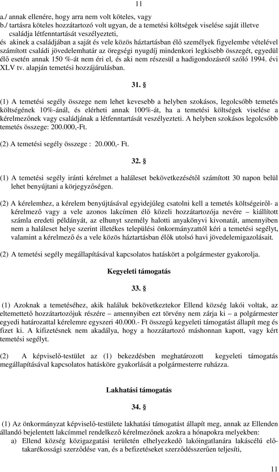 személyek figyelembe vételével számított családi jövedelemhatár az öregségi nyugdíj mindenkori legkisebb összegét, egyedül élı esetén annak 150 %-át nem éri el, és aki nem részesül a hadigondozásról