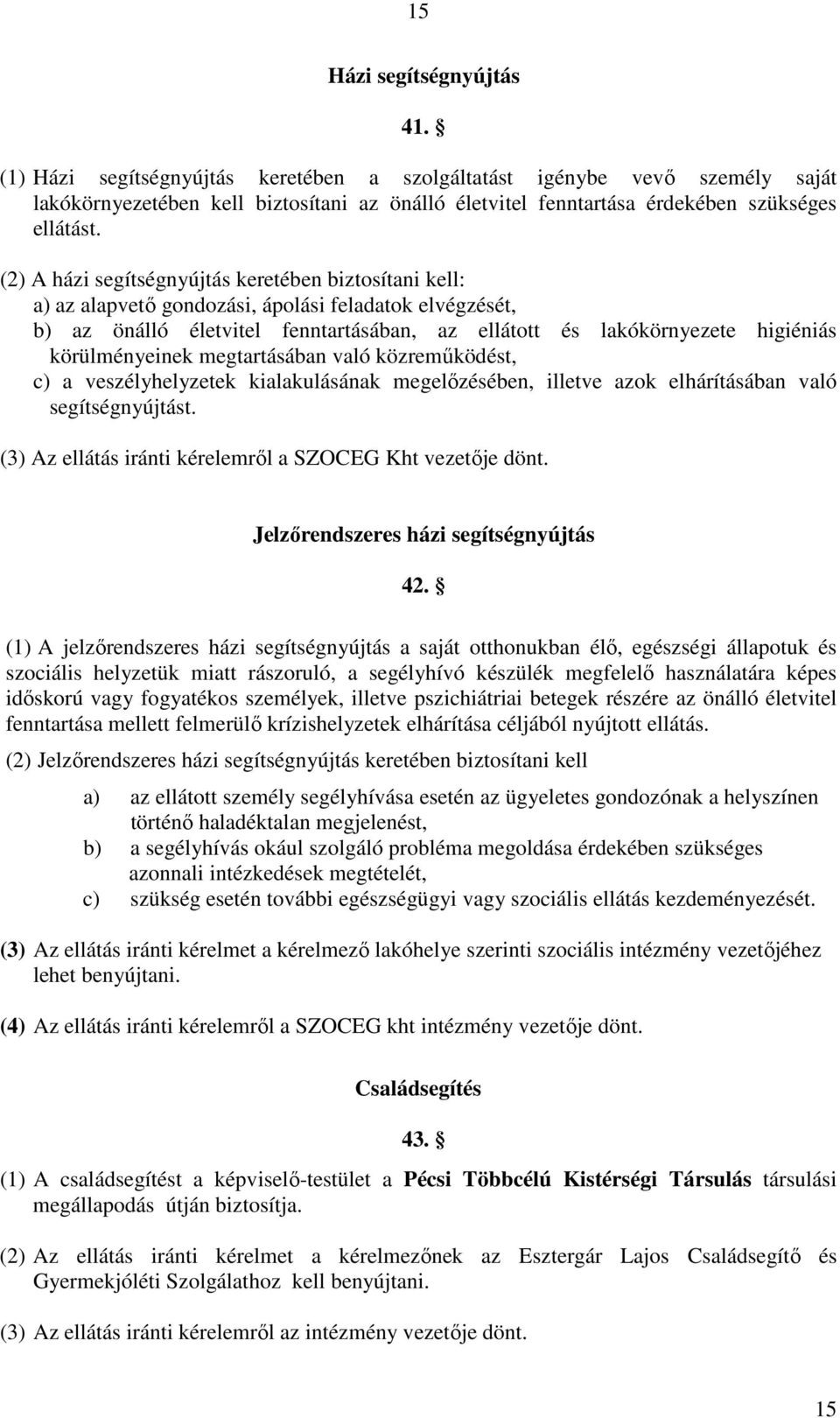 (2) A házi segítségnyújtás keretében biztosítani kell: a) az alapvetı gondozási, ápolási feladatok elvégzését, b) az önálló életvitel fenntartásában, az ellátott és lakókörnyezete higiéniás