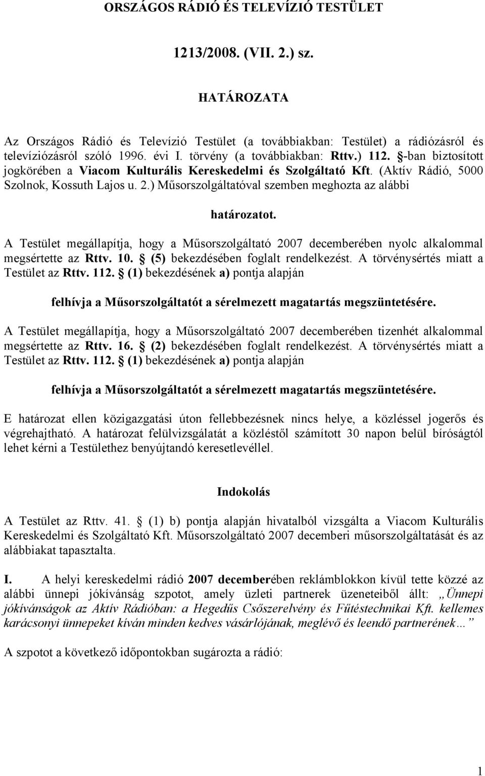 ) Műsorszolgáltatóval szemben meghozta az alábbi határozatot. A Testület megállapítja, hogy a Műsorszolgáltató 2007 decemberében nyolc alkalommal megsértette az Rttv. 10.