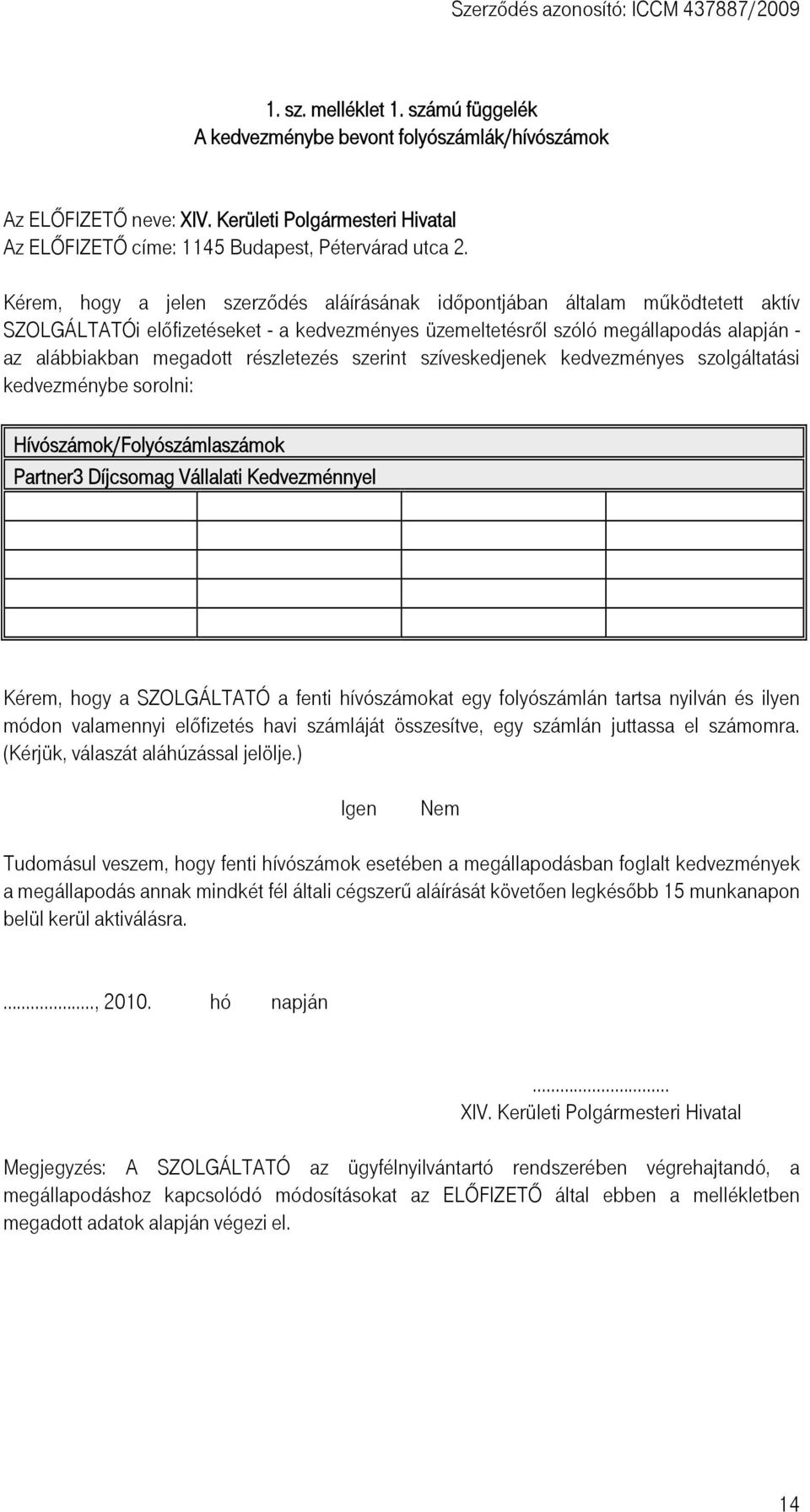 részletezés szerint szíveskedjenek kedvezményes szolgáltatási kedvezménybe sorolni: Hívószámok/Folyószámlaszámok Partner3 Díjcsomag Vállalati Kedvezménnyel Kérem, hogy a SZOLGÁLTATÓ a fenti